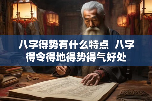 八字得势有什么特点 八字得令得地得势得气好处 八字得势有什么特点 八字得令得地得势得气好处