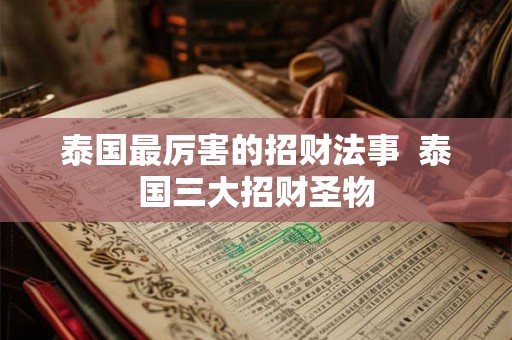 泰国最厉害的招财法事 泰国三大招财圣物 泰国最厉害的招财法事 泰国三大招财圣物