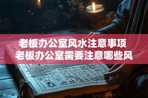 老板办公室风水注意事项 老板办公室需要注意哪些风水问题