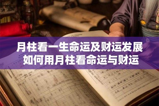 月柱看一生命运及财运发展 如何用月柱看命运与财运
