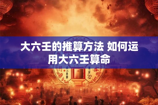 大六壬的推算方法 如何运用大六壬算命