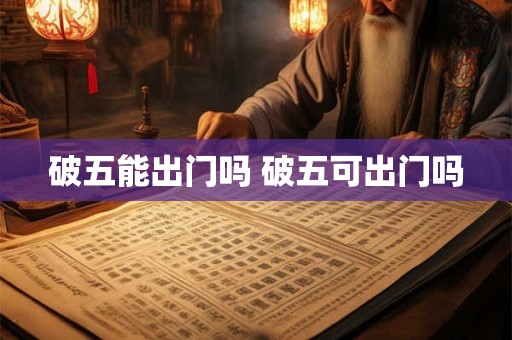 破五能出门吗 破五可出门吗