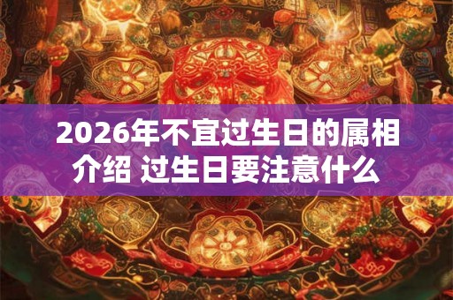 2026年不宜过生日的属相介绍 过生日要注意什么