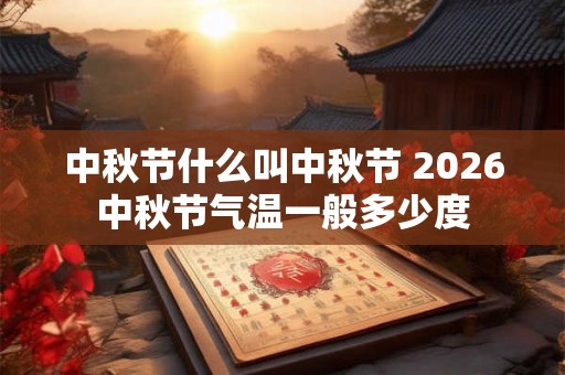 中秋节什么叫中秋节 2026中秋节气温一般多少度 中秋节什么叫中秋节 2026中秋节气温一般多少度