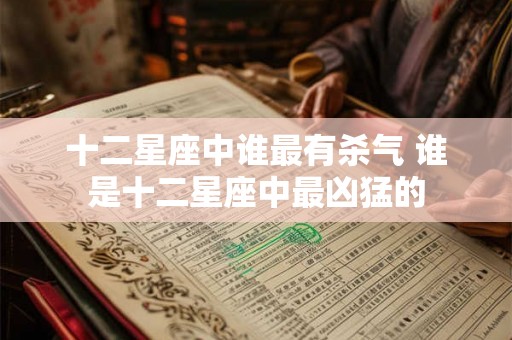 十二星座中谁最有杀气 谁是十二星座中最凶猛的