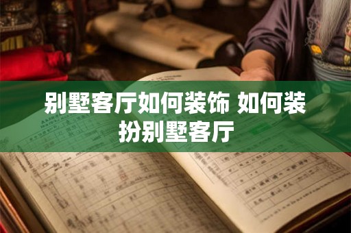 别墅客厅如何装饰 如何装扮别墅客厅