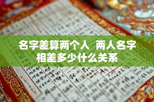 名字差算两个人  两人名字相差多少什么关系