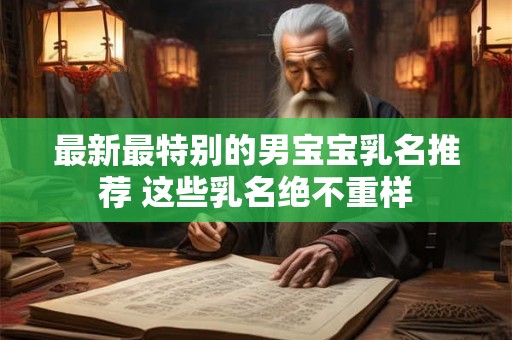 最新最特别的男宝宝乳名推荐 这些乳名绝不重样 最新最特别的男宝宝乳名推荐 这些乳名绝不重样