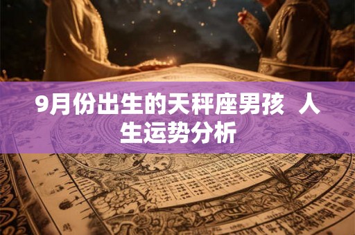 9月份出生的天秤座男孩 人生运势分析 9月份出生的天秤座男孩 人生运势分析