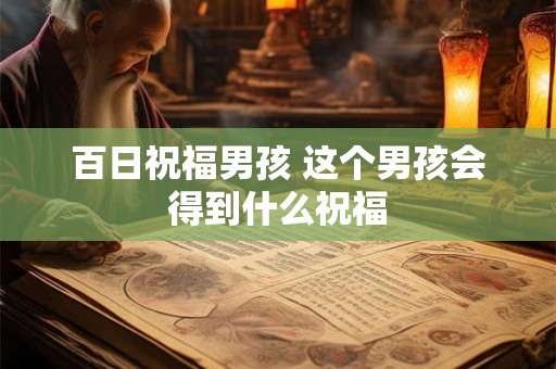 百日祝福男孩 这个男孩会得到什么祝福