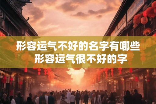 形容运气不好的名字有哪些  形容运气很不好的字
