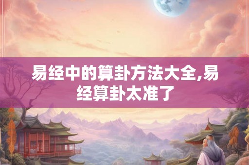 易经中的算卦方法大全,易经算卦太准了