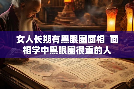 女人长期有黑眼圈面相  面相学中黑眼圈很重的人