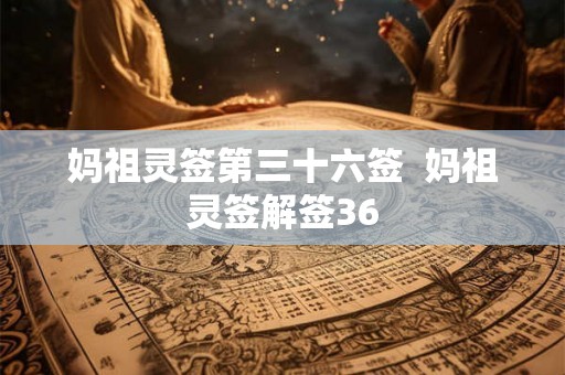 妈祖灵签第三十六签  妈祖灵签解签36