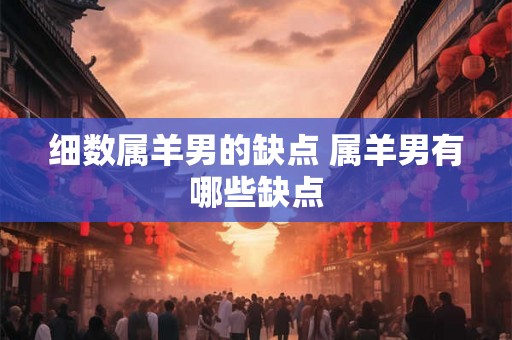 细数属羊男的缺点 属羊男有哪些缺点