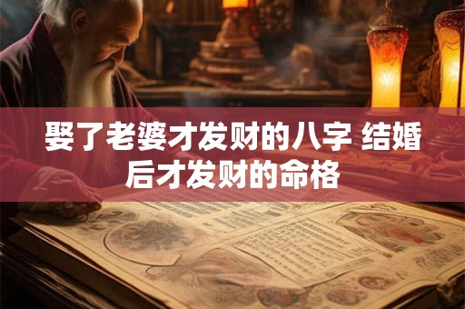娶了老婆才发财的八字 结婚后才发财的命格 娶了老婆才发财的八字 结婚后才发财的命格