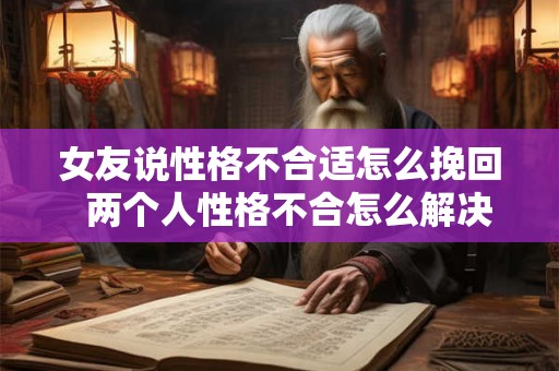 女友说性格不合适怎么挽回  两个人性格不合怎么解决