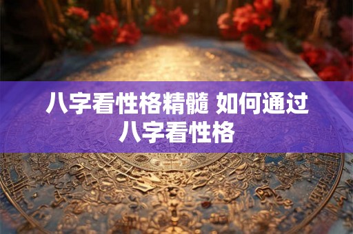 八字看性格精髓 如何通过八字看性格