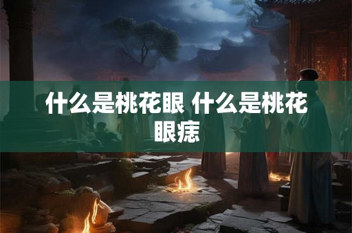 什么是桃花眼 什么是桃花眼痣