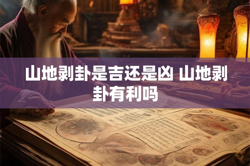 山地剥卦是吉还是凶 山地剥卦有利吗 山地剥卦是吉还是凶 山地剥卦有利吗