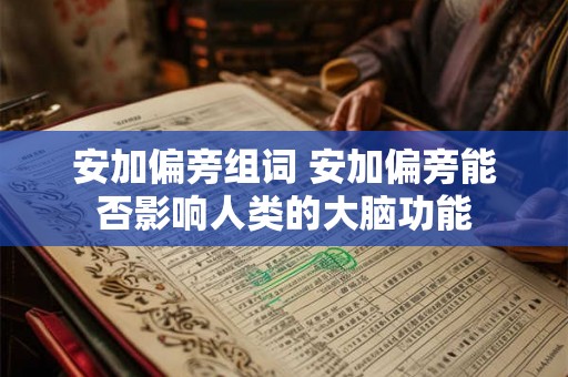 安加偏旁组词 安加偏旁能否影响人类的大脑功能