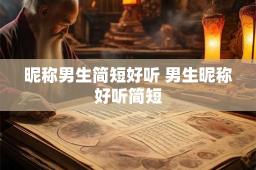 昵称男生简短好听 男生昵称好听简短