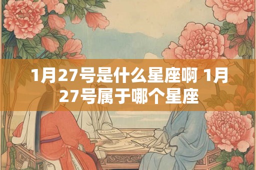 1月27号是什么星座啊 1月27号属于哪个星座