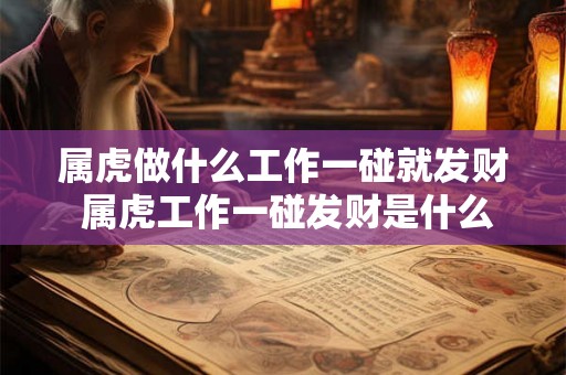 属虎做什么工作一碰就发财 属虎工作一碰发财是什么