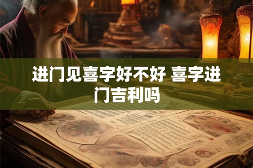 进门见喜字好不好 喜字进门吉利吗