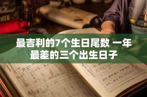 最吉利的7个生日尾数 一年最差的三个出生日子