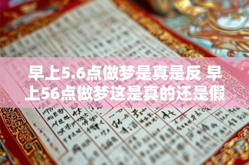 早上5.6点做梦是真是反 早上56点做梦这是真的还是假的