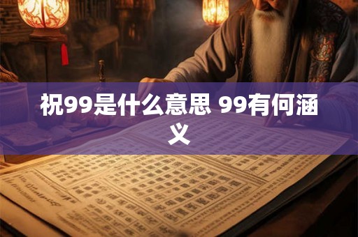 祝99是什么意思 99有何涵义