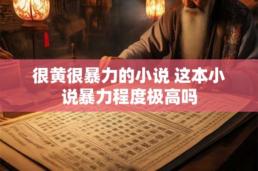 很黄很暴力的小说 这本小说暴力程度极高吗