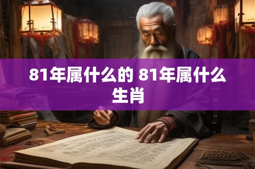 81年属什么的 81年属什么生肖