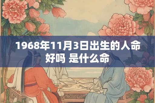 1968年11月3日出生的人命好吗 是什么命