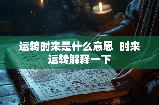 运转时来是什么意思  时来运转解释一下