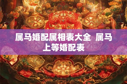 属马婚配属相表大全  属马上等婚配表