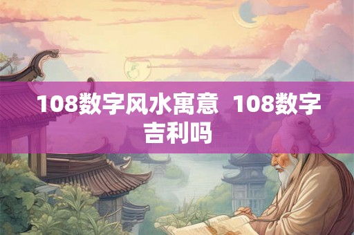 108数字风水寓意  108数字吉利吗
