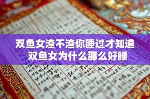 双鱼女渣不渣你睡过才知道  双鱼女为什么那么好睡