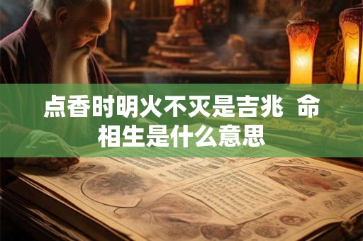 点香时明火不灭是吉兆  命相生是什么意思