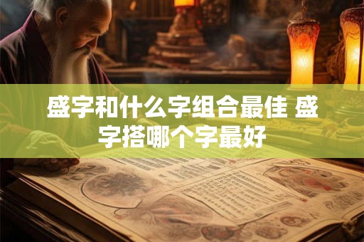 盛字和什么字组合最佳 盛字搭哪个字最好