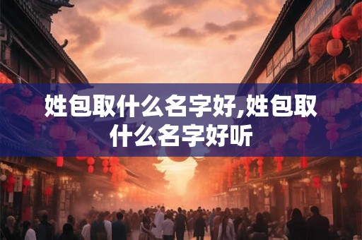 姓包取什么名字好,姓包取什么名字好听