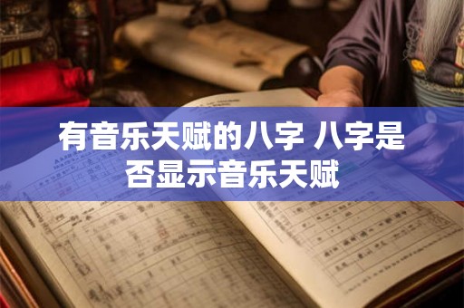 有音乐天赋的八字 八字是否显示音乐天赋 有音乐天赋的八字 八字是否显示音乐天赋