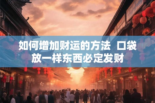 如何增加财运的方法  口袋放一样东西必定发财