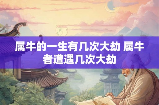 属牛的一生有几次大劫 属牛者遭遇几次大劫