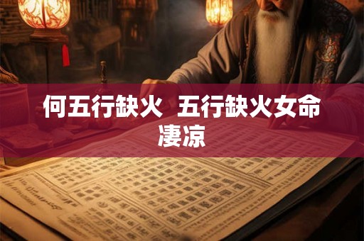何五行缺火 五行缺火女命凄凉 何五行缺火 五行缺火女命凄凉