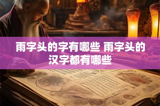 雨字头的字有哪些 雨字头的汉字都有哪些 雨字头的字有哪些 雨字头的汉字都有哪些
