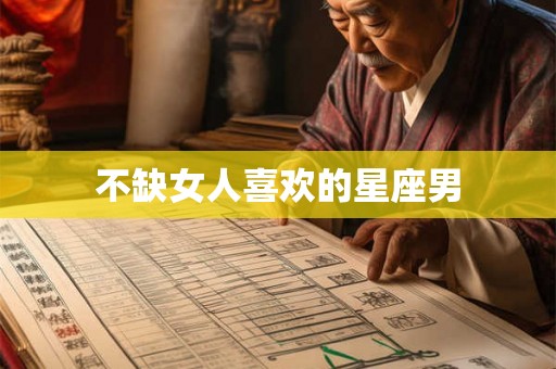 不缺女人喜欢的星座男