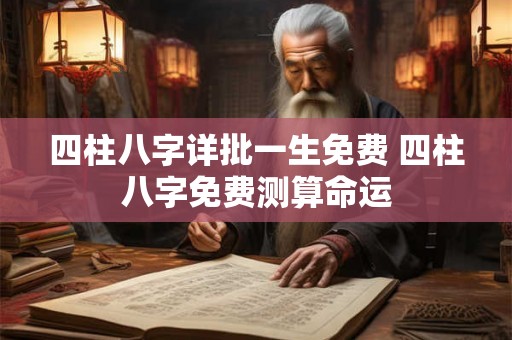 四柱八字详批一生免费 四柱八字免费测算命运