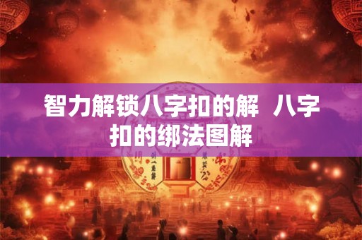 智力解锁八字扣的解  八字扣的绑法图解